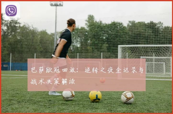 巴萨欧冠回放:逆转之夜全记录与战术决策解读