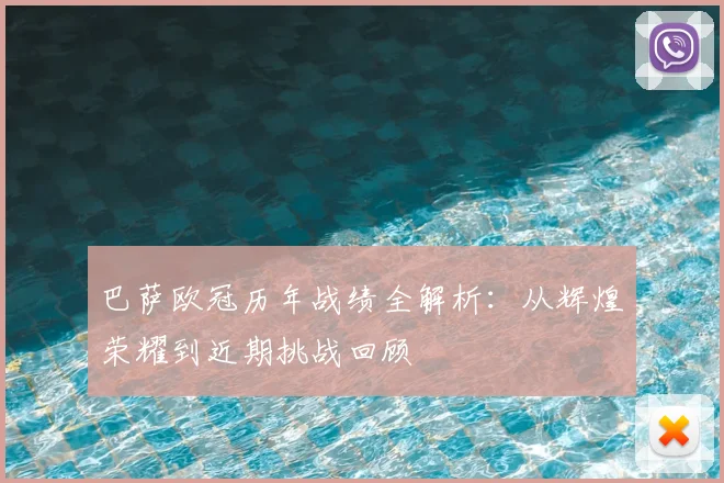 巴萨欧冠历年战绩全解析:从辉煌荣耀到近期挑战回顾